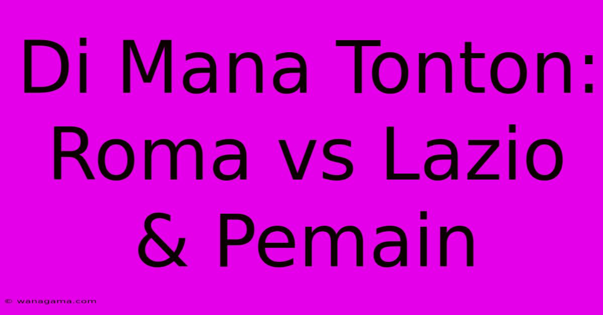 Di Mana Tonton: Roma Vs Lazio & Pemain