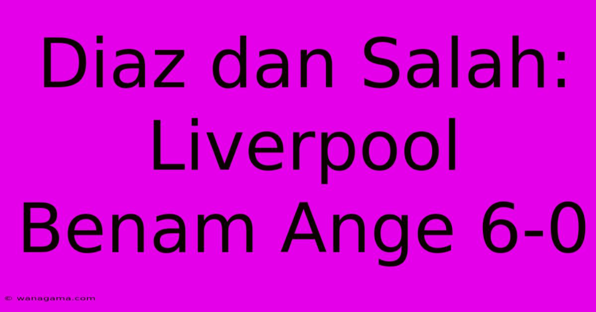 Diaz Dan Salah: Liverpool Benam Ange 6-0