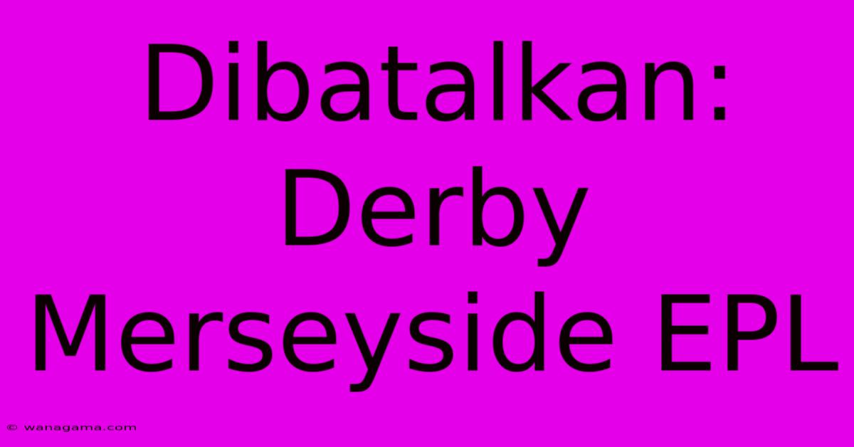 Dibatalkan: Derby Merseyside EPL Dibatalkan: Derby Merseyside EPL