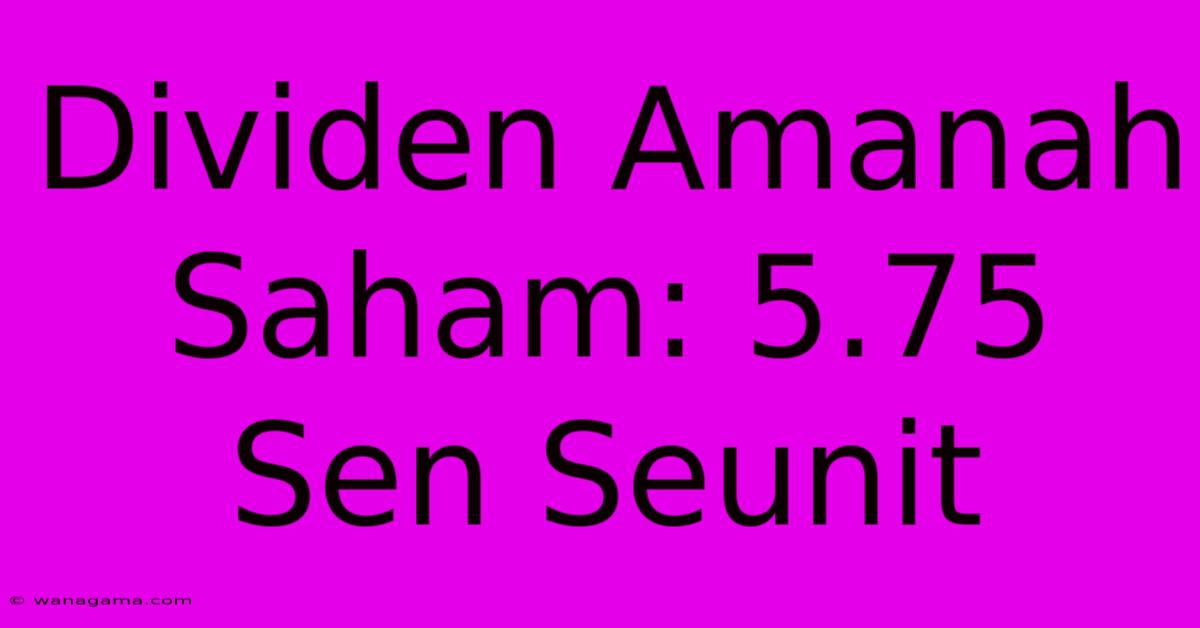 Dividen Amanah Saham: 5.75 Sen Seunit