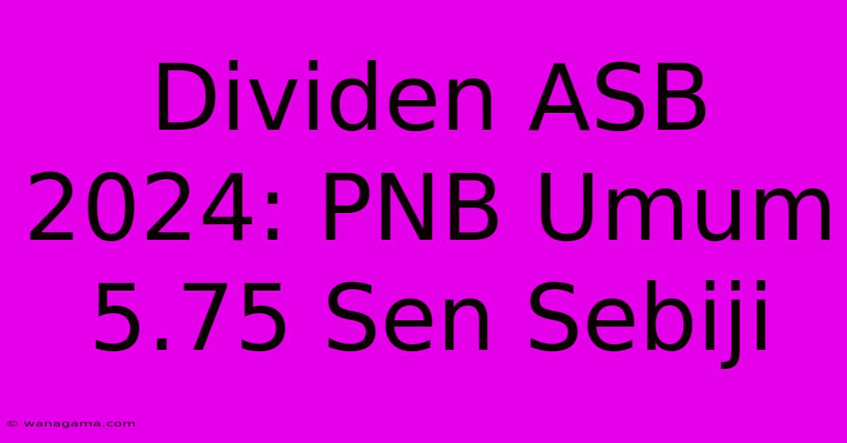 Dividen ASB 2024: PNB Umum 5.75 Sen Sebiji