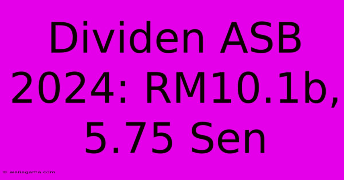 Dividen ASB 2024: RM10.1b, 5.75 Sen