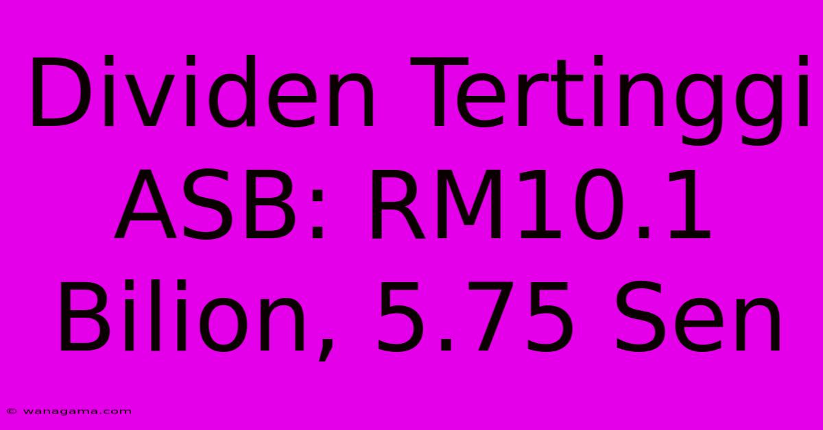 Dividen Tertinggi ASB: RM10.1 Bilion, 5.75 Sen