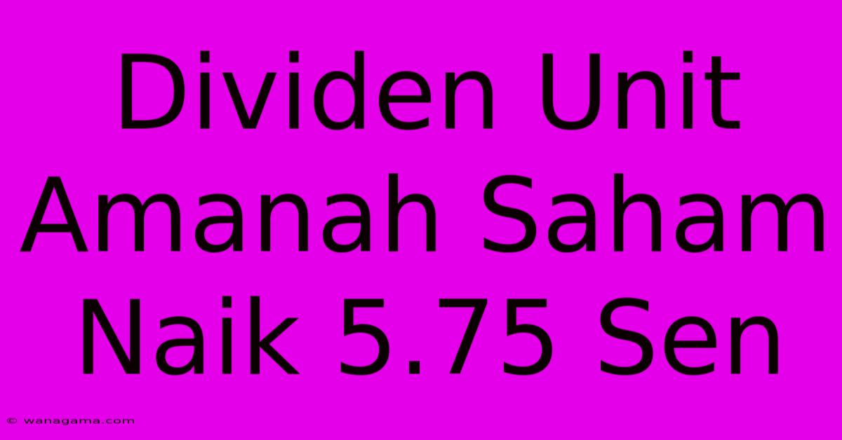 Dividen Unit Amanah Saham Naik 5.75 Sen