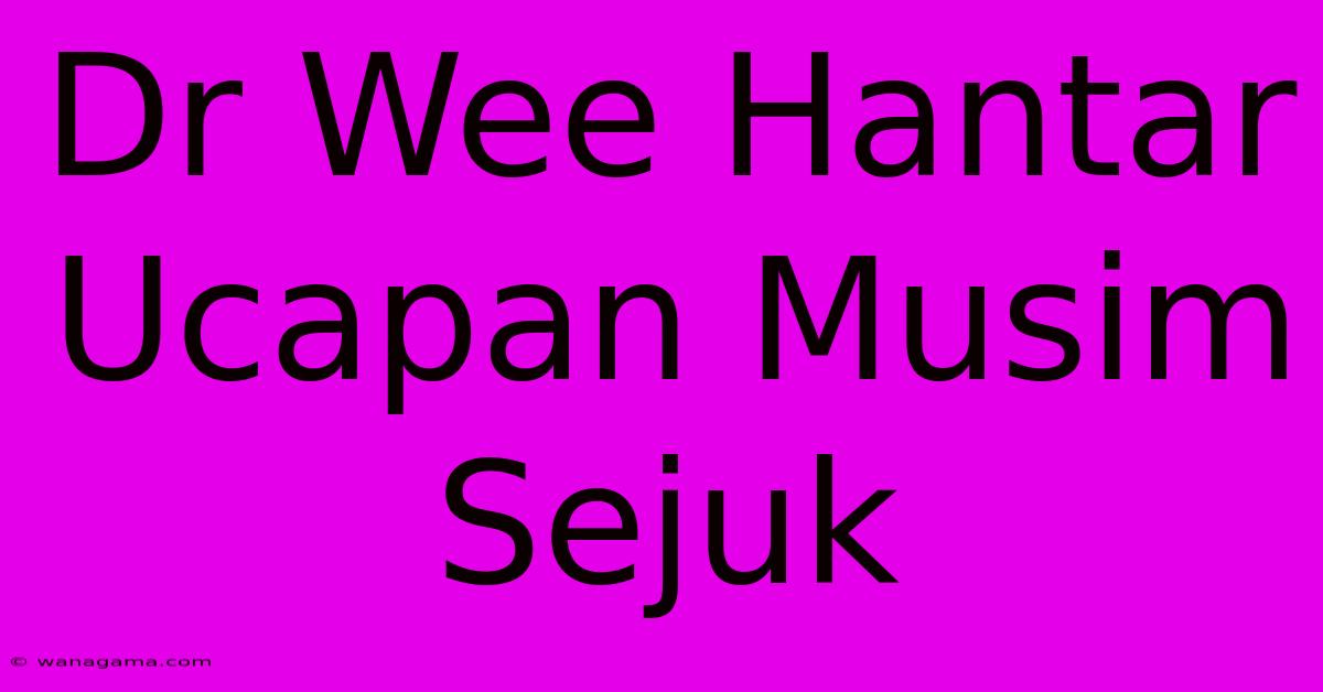 Dr Wee Hantar Ucapan Musim Sejuk Dr Wee Hantar Ucapan Musim Sejuk