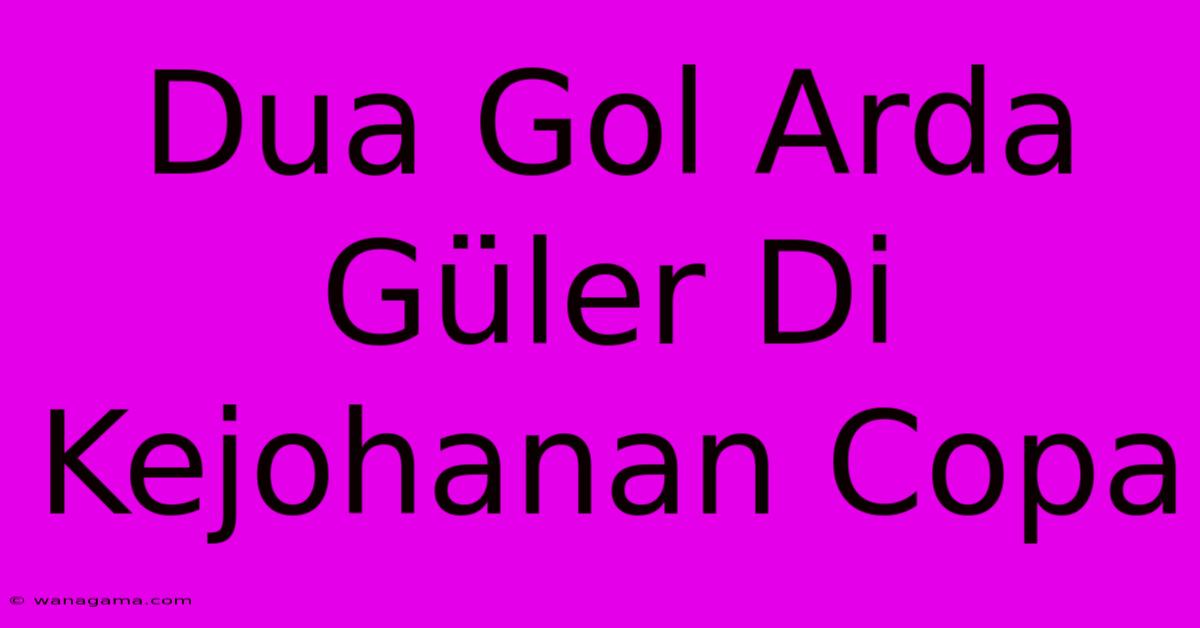 Dua Gol Arda Güler Di Kejohanan Copa