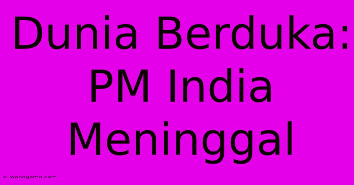 Dunia Berduka:  PM India Meninggal