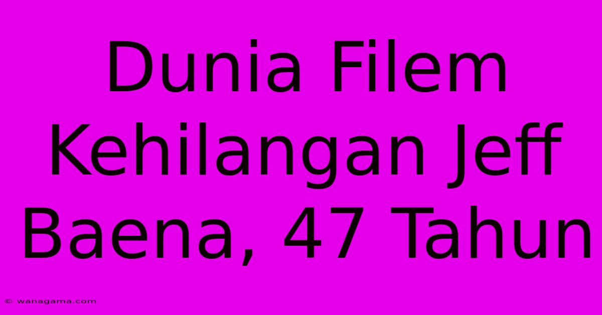 Dunia Filem Kehilangan Jeff Baena, 47 Tahun