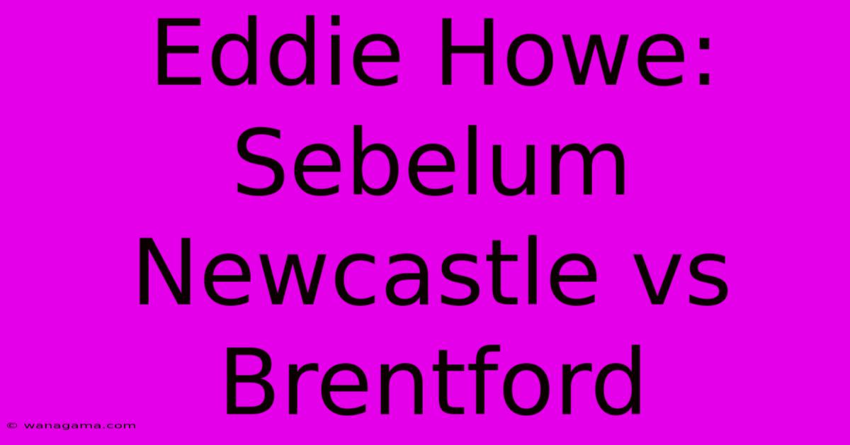 Eddie Howe: Sebelum Newcastle Vs Brentford Eddie Howe: Sebelum Newcastle Vs Brentford