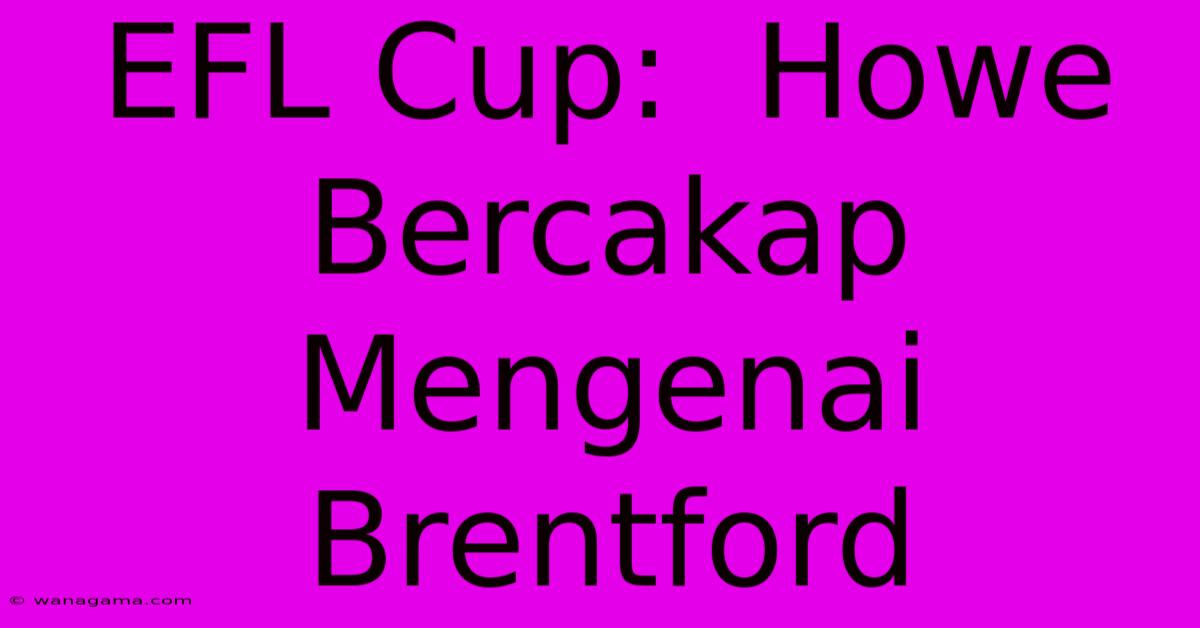EFL Cup: Howe Bercakap Mengenai Brentford EFL Cup: Howe Bercakap Mengenai Brentford