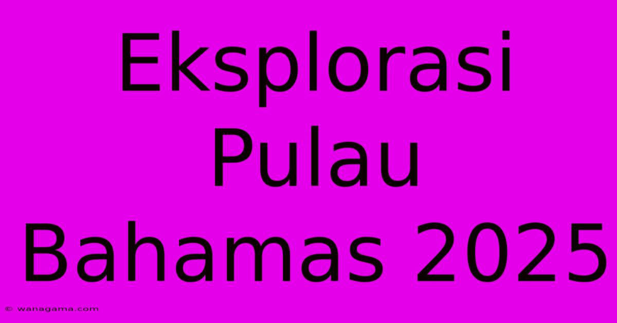 Eksplorasi Pulau Bahamas 2025