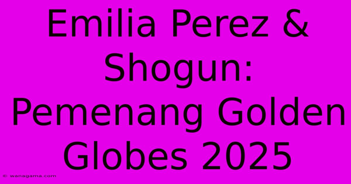 Emilia Perez & Shogun: Pemenang Golden Globes 2025