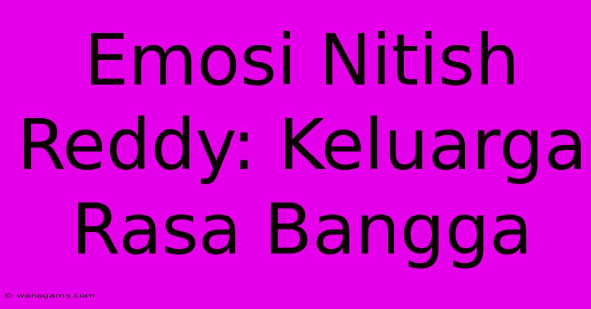 Emosi Nitish Reddy: Keluarga Rasa Bangga