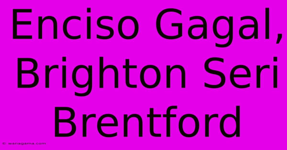 Enciso Gagal, Brighton Seri Brentford