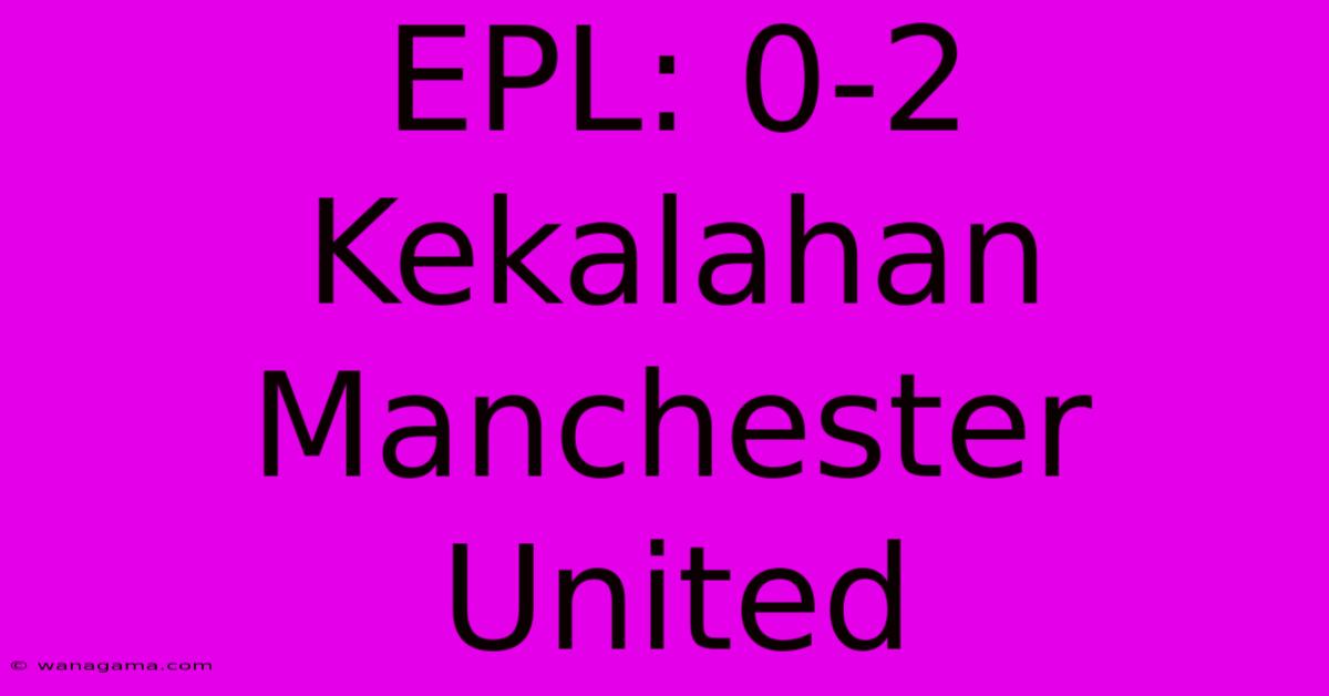 EPL: 0-2 Kekalahan Manchester United