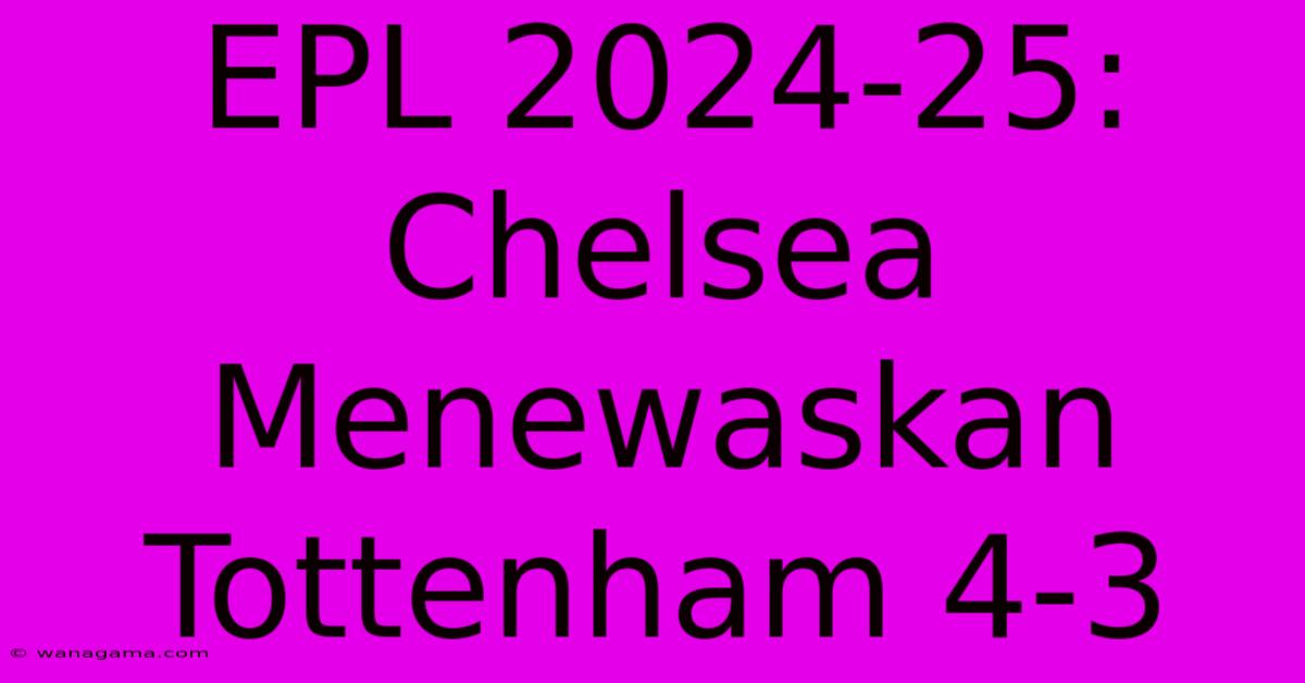 EPL 2024-25: Chelsea Menewaskan Tottenham 4-3 EPL 2024-25: Chelsea Menewaskan Tottenham 4-3