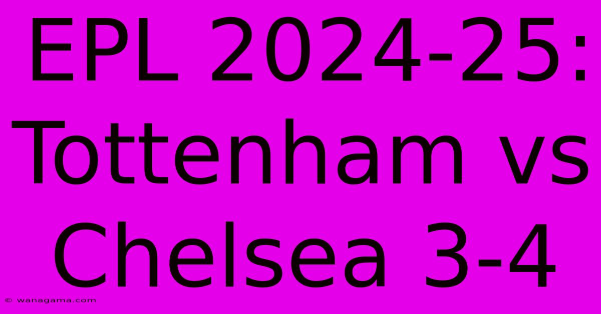 EPL 2024-25: Tottenham Vs Chelsea 3-4 EPL 2024-25: Tottenham Vs Chelsea 3-4