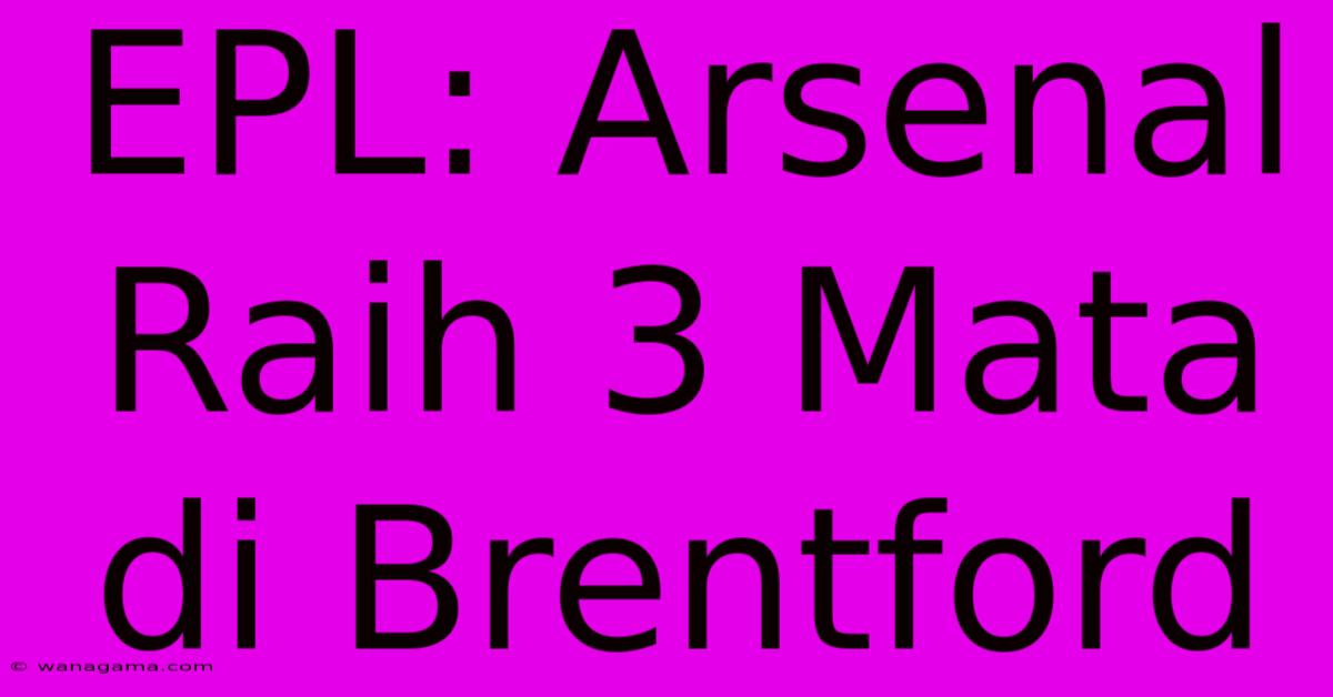 EPL: Arsenal Raih 3 Mata Di Brentford