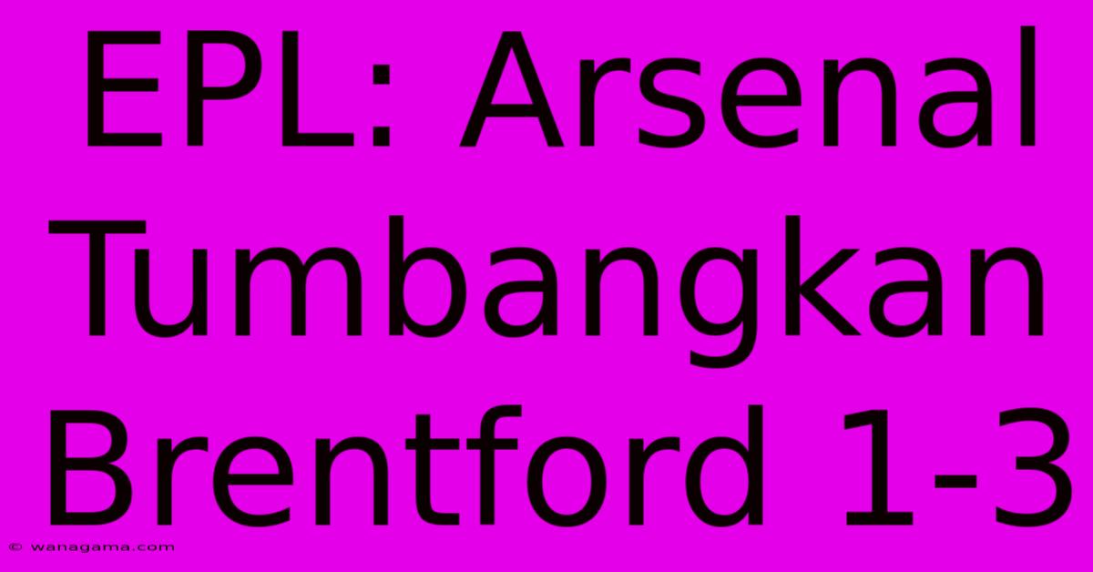 EPL: Arsenal Tumbangkan Brentford 1-3