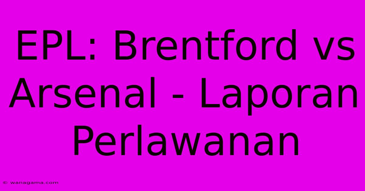 EPL: Brentford Vs Arsenal - Laporan Perlawanan