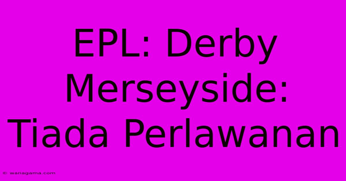 EPL: Derby Merseyside: Tiada Perlawanan EPL: Derby Merseyside: Tiada Perlawanan