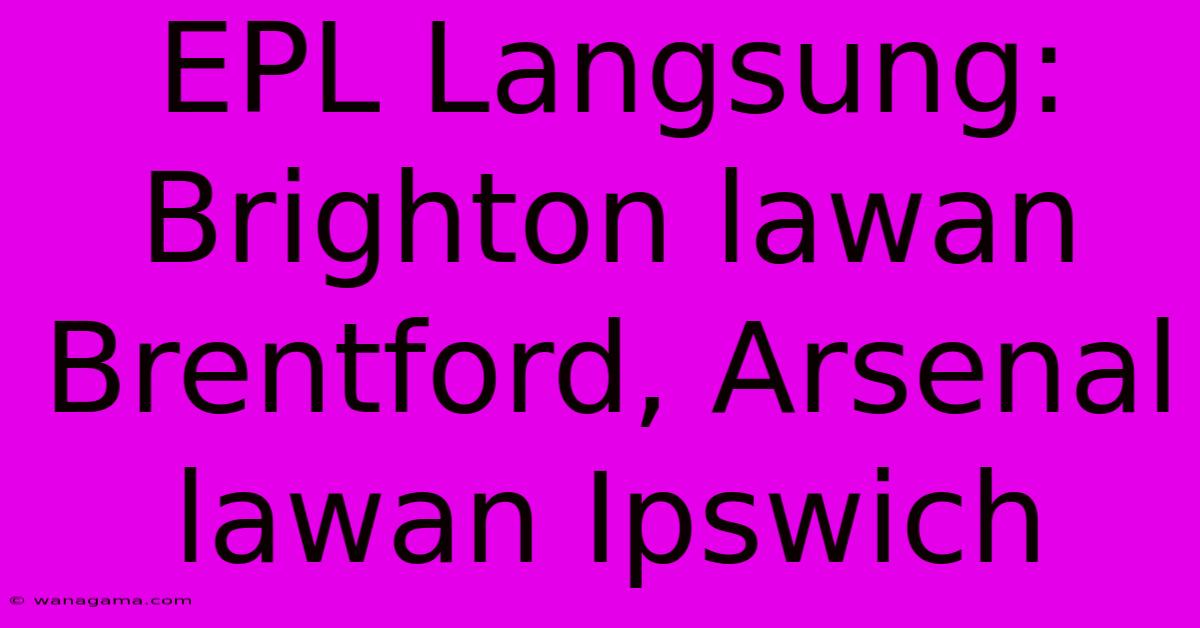 EPL Langsung: Brighton Lawan Brentford, Arsenal Lawan Ipswich