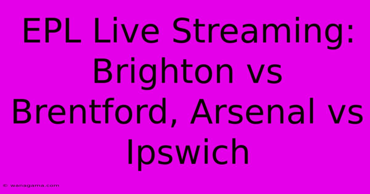 EPL Live Streaming: Brighton Vs Brentford, Arsenal Vs Ipswich