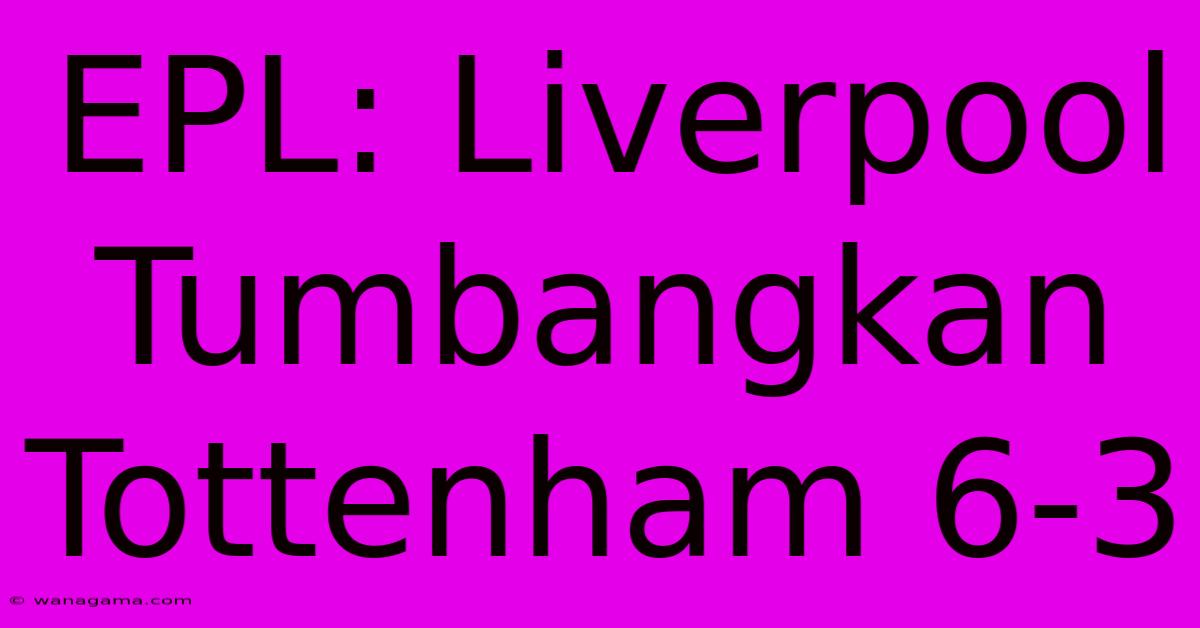 EPL: Liverpool Tumbangkan Tottenham 6-3