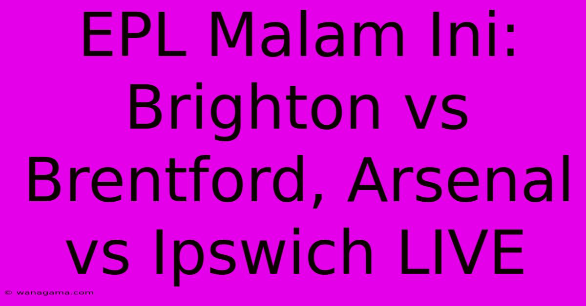 EPL Malam Ini: Brighton Vs Brentford, Arsenal Vs Ipswich LIVE