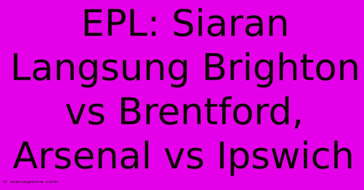 EPL: Siaran Langsung Brighton Vs Brentford, Arsenal Vs Ipswich