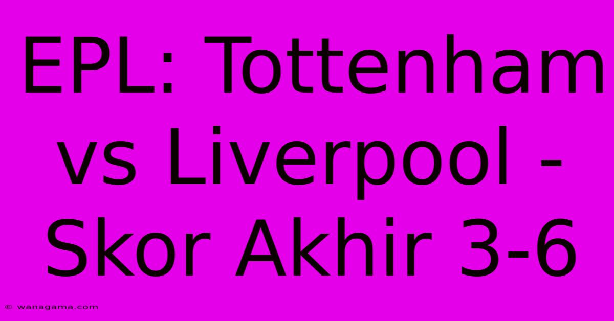 EPL: Tottenham Vs Liverpool - Skor Akhir 3-6