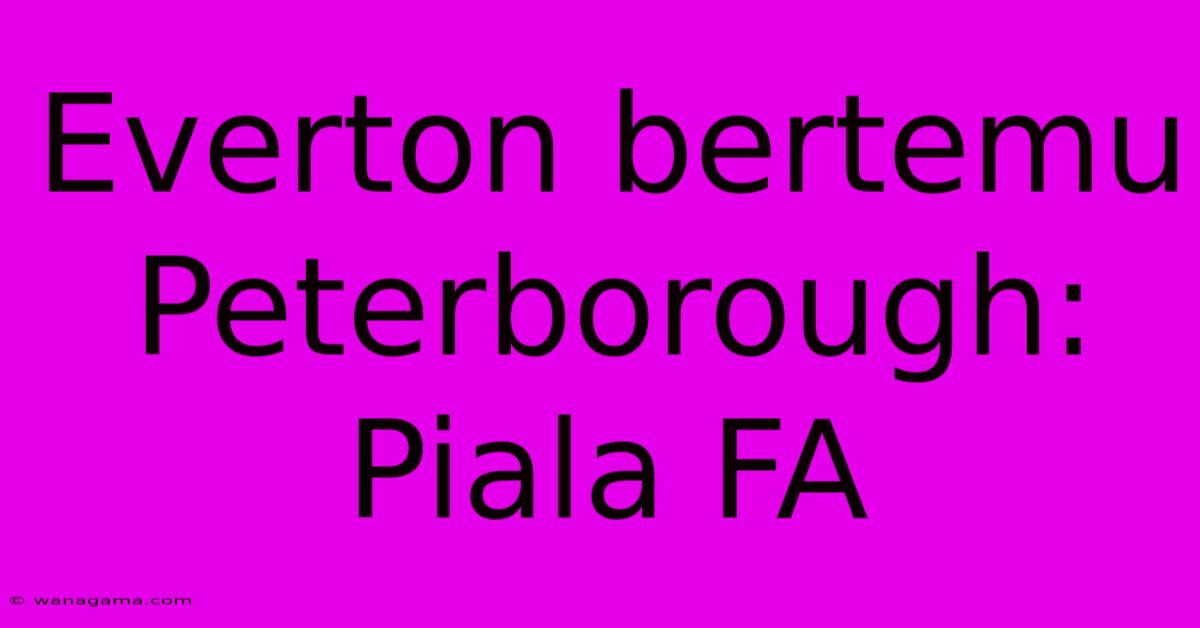 Everton Bertemu Peterborough:  Piala FA