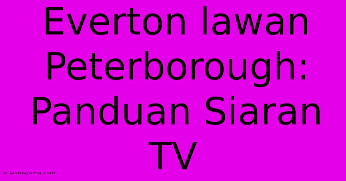 Everton Lawan Peterborough: Panduan Siaran TV