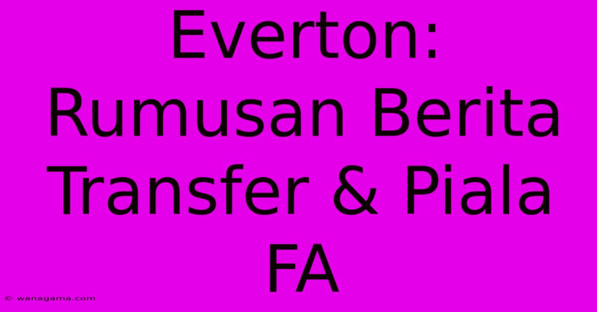 Everton: Rumusan Berita Transfer & Piala FA