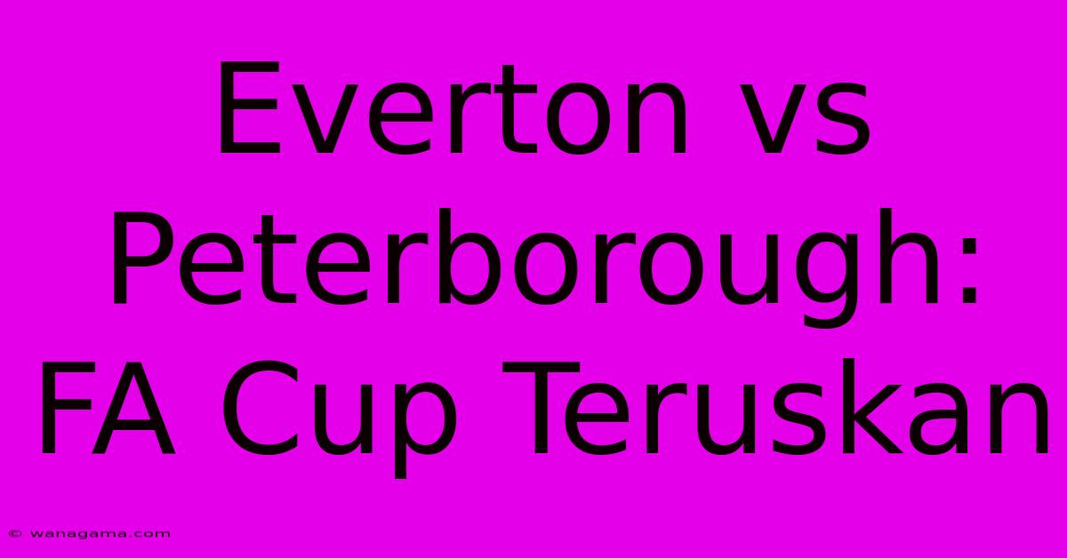 Everton Vs Peterborough: FA Cup Teruskan