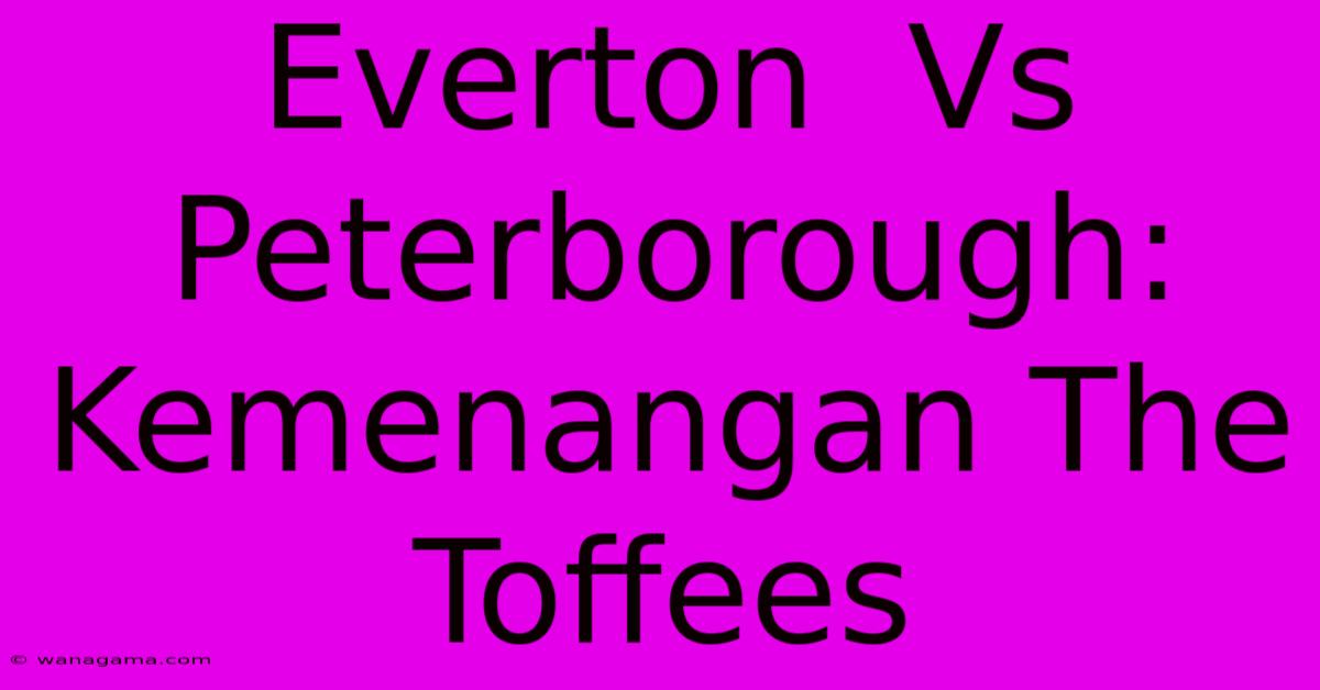 Everton  Vs Peterborough:  Kemenangan The Toffees