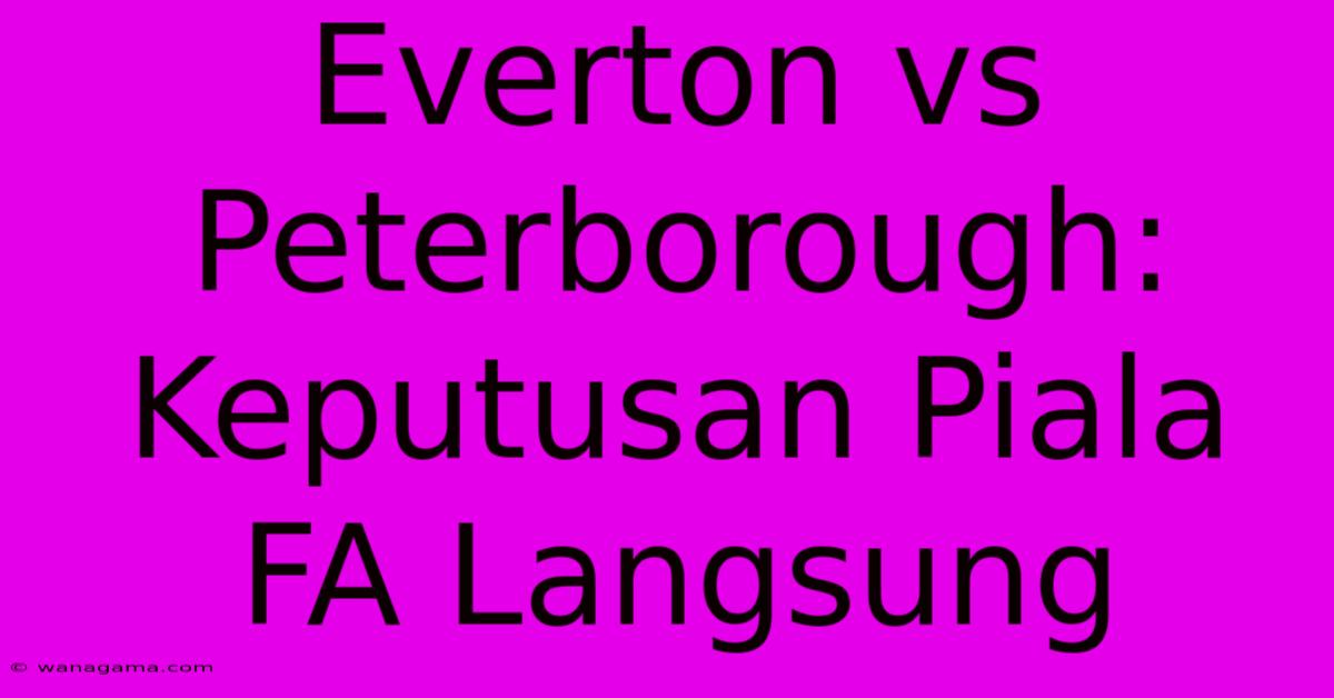 Everton Vs Peterborough: Keputusan Piala FA Langsung