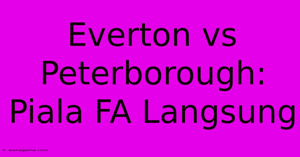 Everton Vs Peterborough: Piala FA Langsung