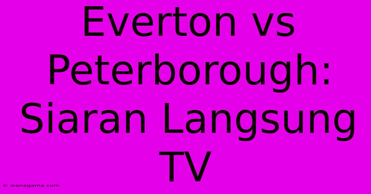 Everton Vs Peterborough:  Siaran Langsung TV