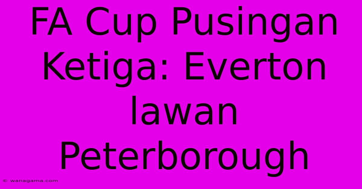 FA Cup Pusingan Ketiga: Everton Lawan Peterborough