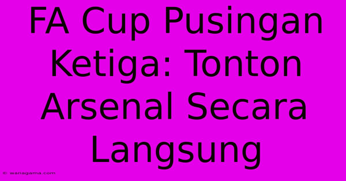 FA Cup Pusingan Ketiga: Tonton Arsenal Secara Langsung