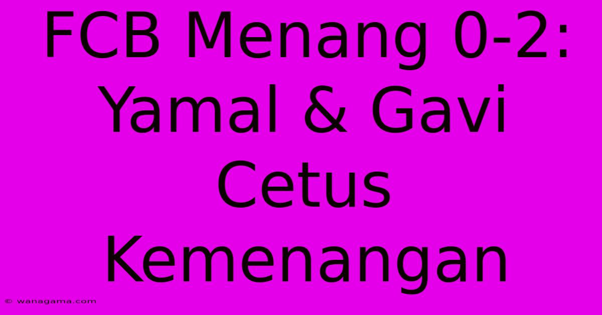 FCB Menang 0-2:  Yamal & Gavi Cetus Kemenangan