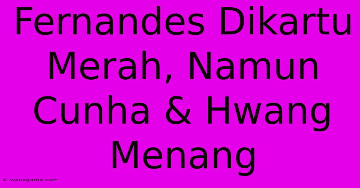 Fernandes Dikartu Merah, Namun Cunha & Hwang Menang