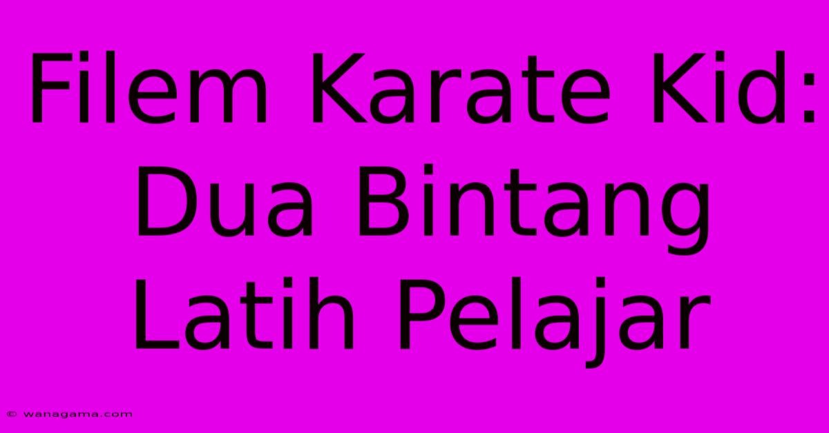 Filem Karate Kid: Dua Bintang Latih Pelajar Filem Karate Kid: Dua Bintang Latih Pelajar