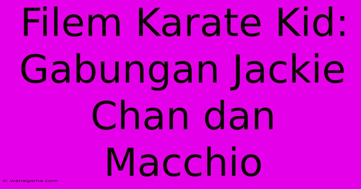 Filem Karate Kid: Gabungan Jackie Chan Dan Macchio Filem Karate Kid: Gabungan Jackie Chan Dan Macchio