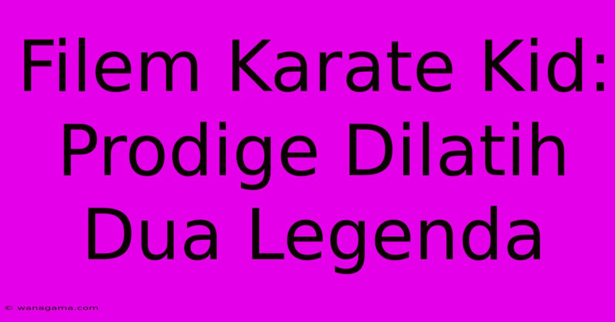 Filem Karate Kid: Prodige Dilatih Dua Legenda Filem Karate Kid: Prodige Dilatih Dua Legenda