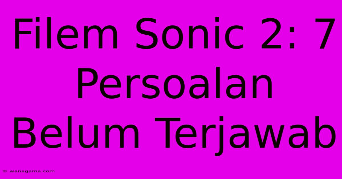 Filem Sonic 2: 7 Persoalan Belum Terjawab