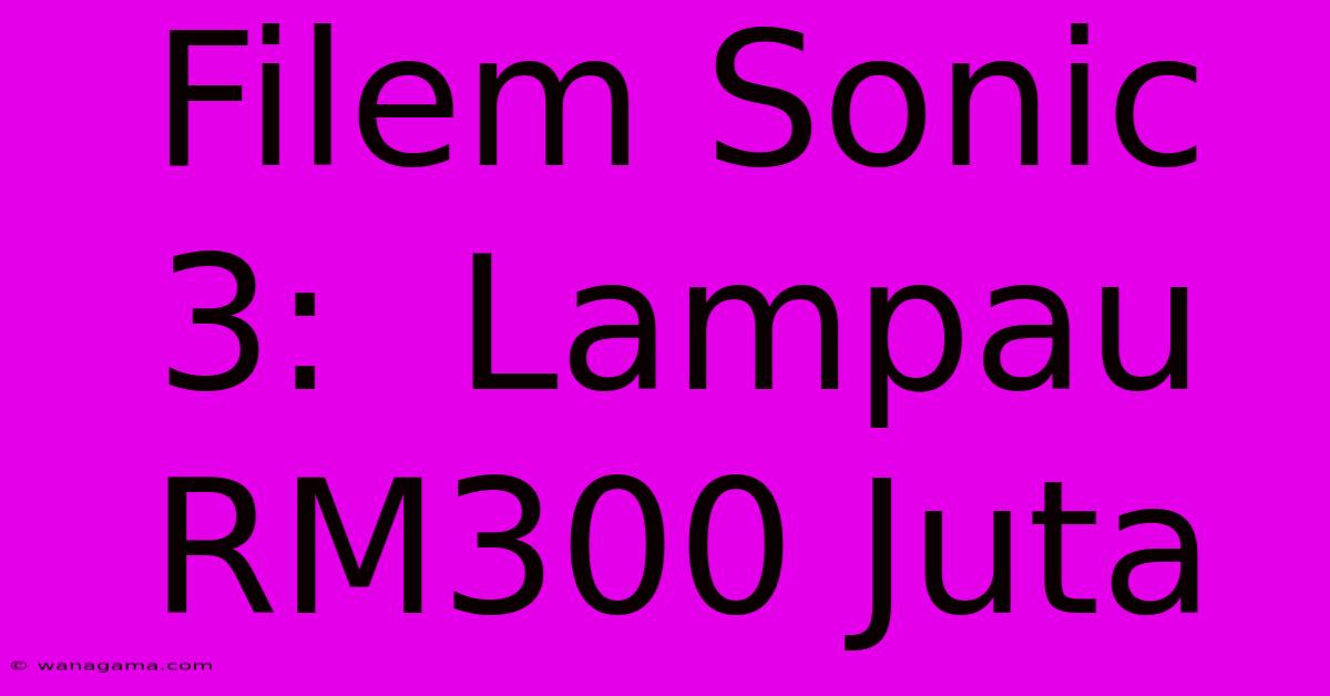 Filem Sonic 3:  Lampau RM300 Juta