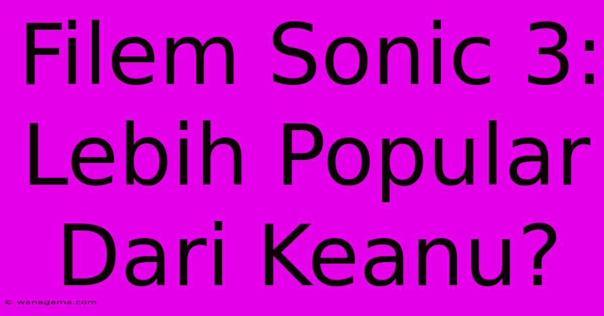 Filem Sonic 3:  Lebih Popular Dari Keanu?