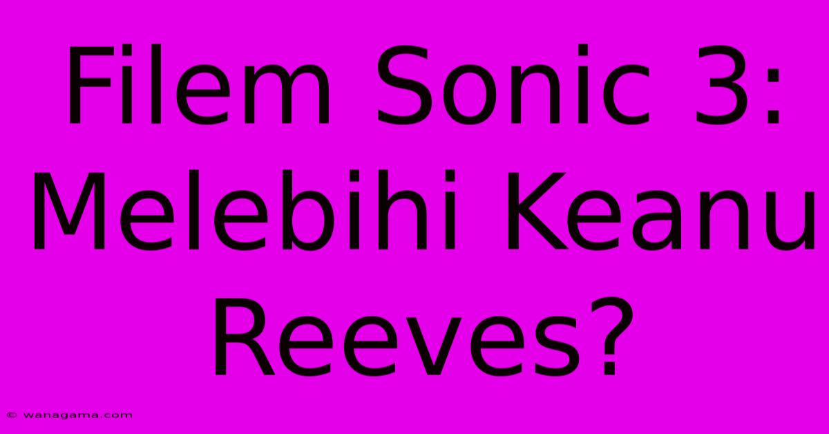 Filem Sonic 3: Melebihi Keanu Reeves?